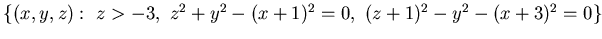 ${
\{(x,y, z):  z>-3 ,  z^2 +y^2 -(x+1)^2=0 ,  (z+1)^2 -y^2 - (x+3)^2=0 \}}$