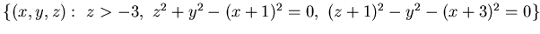 ${
\{(x,y, z):&nbsp; z>-3 ,&nbsp; z^2 +y^2 -(x+1)^2=0 ,&nbsp; (z+1)^2 -y^2 - (x+3)^2=0 \}}$
