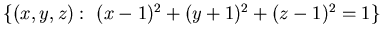 $\{ (x,y,z):  (x-1)^2+ (y+1)^2 + (z-1)^2 =1\}$