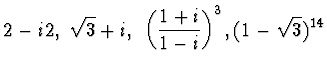 $\displaystyle{2-i2,~ \sqrt{ 3}+i,~ \left(\frac{1+i}{1-i}\right)^3, (1-\sqrt{3})^{14}}$