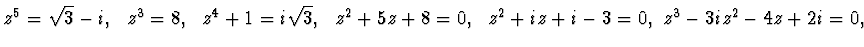 $z^5=\sqrt{3}-i,~~z^3 =8,~~ z^4+1=i\sqrt{3}, ~~ z^2+ 5z +8=0,~~z^2 +iz + i-3=0,
~{z^3-3iz^2-4z+2i=0,}~~$