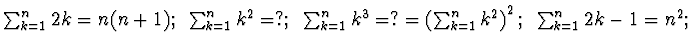 $\sum_{k=1}^n 2k =n(n+1);~ \sum_{k=1}^n k^2=?;~ \sum_{k=1}^n
k^3= ?= \left(\sum_{k=1}^n k^2\right)^2 ;~\sum_{k=1}^n 2k-1 =n^2;$