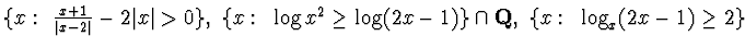 $\{ x:~ \frac{x+1}{\vert
x-2\vert} -2\vert x\vert >0\},~\{ x:~ \log x^2 \geq\log (2x -1)\}\cap {\bf Q},~
\{ x:~\log_x (2x -1) \geq 2\}
$
