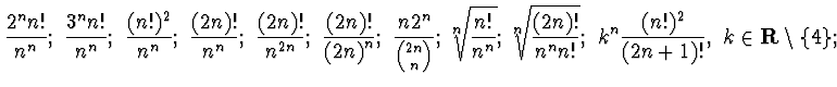 $\displaystyle{\frac {2^n n!}{n^n}; ~\frac {3^n n!}{n^n};~\frac{(n!)^2}{n^n};~
\...
...frac{(2n)!}{n^n n!}};~k^n \frac{(n!)^2}{(2n+1)!},~
k\in{\bf R}\setminus\{4\};~}$