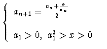 $\displaystyle{\left\{\begin{array}{ll}
a_{n+1}=\frac{a_n +\frac x{a_n}}{2}\qquad &\\
&\\
a_1> 0,~a_1^2>x>0&\\
\end{array}\right.}$