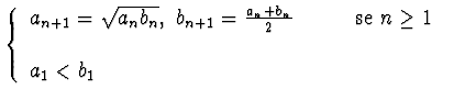 $\displaystyle{\left\{\begin{array}{ll}
a_{n+1} = \sqrt{a_n b_n},~
b_{n+1}=\frac...
... +{b_n}}{2}\qquad &\hbox{se $n\geq 1$ }\\
&\\
a_1<b_1&\\
\end{array}\right.}$