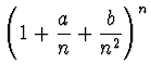 $\displaystyle{\left( 1+\frac an
+\frac b{n^2} \right)^n}$