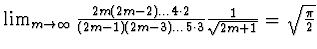 $\lim_{m\to \infty }\frac {2m(2m-2 )\dots 4\cdot 2}
{(2m-1)(2m-3 )\dots 5\cdot 3} \frac 1{\sqrt{2m+1}} =\sqrt{\frac{\pi}2}$
