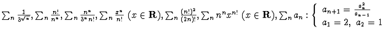 $ \sum_n \frac 1{3^{\sqrt{n}}},\sum_n \frac {n!}{n^n}, \sum_n\frac{n^n} {3^n
n!}...
...}
a_{n+1}=\frac{a_n^2}{a_{n-1}}\qquad &\\
a_1=2,~
a_2=1&\\
\end{array}\right.$