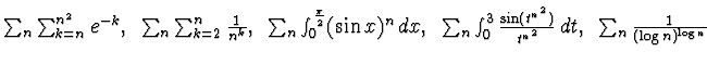 $\sum_n \sum_{k=n}^{n^2} e^{-k},~ \sum_n \sum_{k=2}^n \frac 1{n^k},~ \sum_n
\int...
..._0^3 \frac{\sin (t^{n^2})}{t^{n^2}}
\, dt,~
\sum_n \frac 1{(\log n)^{\log n}}$