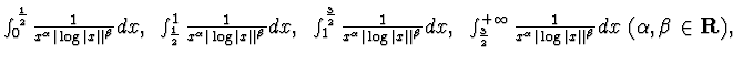 $\int_0^{\frac 12}\frac 1{ x^\alpha \vert\log \vert x\vert\vert^\beta} dx,~
\int...
... 1{ x^\alpha \vert\log \vert x\vert\vert^\beta} dx~(\alpha ,
\beta\in{\bf R}), $