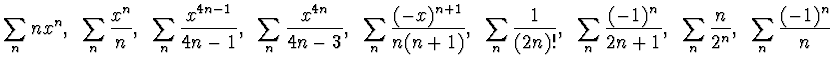 $\displaystyle{\sum_n nx^n, ~\sum_n \frac {x^{n}}{n},~
\sum_n \frac {x^{4n-1}}{...
...sum_n \frac {(-1)^n}{2n+1}, ~ \sum_n \frac n{2^n},~
\sum_n \frac {(-1)^n}{n}
}$