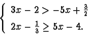 \begin{displaymath}\left\{ \begin{array}{l} 3x-2 > -5x+ \frac{3}{2} \vspace{2mm}\\
2x-\frac{1}{3} \ge 5x-4. \end{array}\right.\end{displaymath}