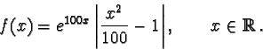 \begin{displaymath}f(x) = e^{100x} \left\vert\frac{x^2}{100} -1\right\vert, \qquad x\in {\mathbb R}.\end{displaymath}