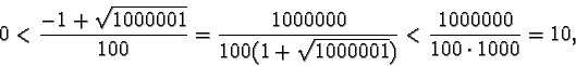 \begin{displaymath}0 <\frac{-1+\sqrt{1000001}}{100} =
\frac{1000000}{100(1+\sqrt{1000001})} < \frac{1000000}{100\cdot 1000} =
10,\end{displaymath}