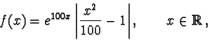 \begin{displaymath}f(x) = e^{100x} \left\vert\frac{x^2}{100} -1\right\vert, \qquad x\in {\mathbb R},\end{displaymath}
