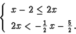 \begin{displaymath}\left\{ \begin{array}{l} x-2 \le 2x \vspace{2mm}\\
2x < -\frac{1}{2}\, x - \frac{5}{2}\, . \end{array}\right.\end{displaymath}