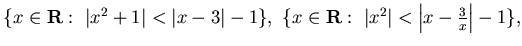 $ \{x \in {\bf R} :  \vert x^2+1\vert<\vert x-3\vert -1\}, 
\{ x \in {\bf R} : 
\vert x^2\vert<\left\vert x-\frac{3}x \right\vert -1\},$