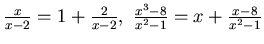 $\frac x{x-2}= 1 + \frac 2{x-2},&nbsp;
\frac {x^3- 8}{x^2-1} = x +\frac { x-8}{x^2-1}$