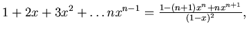 $1+ 2x +3 x^2 +\dots n x^{n-1}= \frac {1-(n+1)x^n + nx^{n+1}}{(1-x)^2}, $