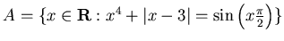 $ A = \{ x \in {\bf R} : x^4 + \vert x-3\vert = \sin \left(x
\frac{\pi}2 \right) \} $