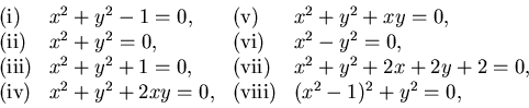 \begin{displaymath}\begin{array}{llll} \textrm{(i)} & x^2+y^2-1=0, & \textrm{(v)...
...x^2+y^2+2xy=0, & \textrm{(viii)} & (x^2-1)^2+y^2=0,
\end{array}\end{displaymath}