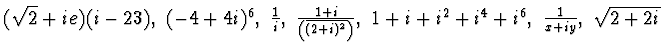 $(\sqrt{2}+ie)(i-23),~ (-4+4i)^6,~
\frac 1i,~\frac{1+i}{\left(\overline{(2+i)^2}\right)},~ 1+i+i^2+i^4+i^6,~\frac 1{x+iy},~
\sqrt{2+2i}$