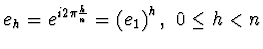 $e_h = e^{i 2\pi \frac hn}= \left(e_1\right)^h,~ 0\le h<n$