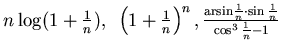 $ n\log (1+\frac 1n ),~
\left( 1+\frac 1n\right)^n,
\frac{ {\rm arsin}\frac 1n \cdot \sin \frac 1n}{\cos^3 \frac 1n -1}$