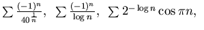 $\sum \frac {(-1)^n}{40^{\frac 1n}}, ~\sum \frac {(-1)^n}{\log n}, ~\sum
2^{-\log n}\cos\pi n, ~$