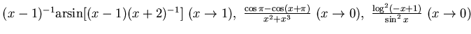 $ (x-1)^{-1}{\rm arsin} [(x-1)(x+2)^{-1}]~ (x\to 1),~
\frac {\cos\pi -\cos (x+\pi)}{x^2+x^3}~ (x\to 0),
~\frac {\log^2(-x+1)}{\sin^2x }~ (x\to 0) $