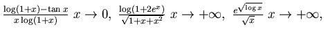 $\frac{\log (1+x) -\tan x}{x\log(1+x)}~x\to 0,~\frac{ \log (1+2e^x )}{\sqrt{ 1 +x+x^2}} ~x\to +\infty ,~
\frac {e^{\sqrt{\log x}}}{\sqrt x} ~ x\to +\infty,$