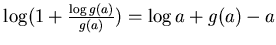 $\log (1+ \frac{\log g(a)}{g(a)})
= \log a +g(a) -a$