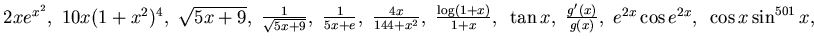 $ {2x}{e^{x^2}},~ 10 x(1+x^2)^4,~ \sqrt{ 5x+9},~
\frac 1{\sqrt{5x +9}},~\frac 1{...
...~\tan x,~
\frac {g^\prime(x)}{g(x)},~
e^{2x}\cos e^{2x},~ \cos x\sin^{501} x,$