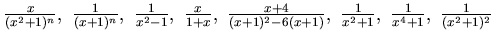 $\frac x{(x^2+1)^n},~ \frac 1{(x+1)^n}, ~\frac 1{x^2 -1},~ \frac x{1+x},~
\frac {x+4}{(x+1)^2 -6(x+1)},~
\frac 1{x^2+1},~ \frac 1{x^4+1},~ \frac 1{( x^2 +1)^2}$