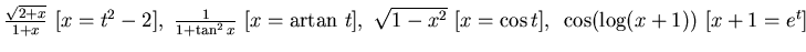 $ \frac {\sqrt {2+x}}{1+x} ~[x =t^2 -2],~\frac 1{1+\tan^2 x}~ [x={\rm artan}~t],~
\sqrt{1 -x^2} ~[ x=\cos t], ~\cos (\log (x+1) ) ~[x+1=e^t]$